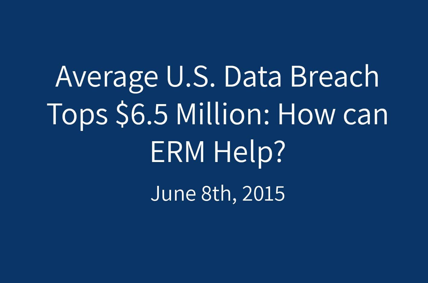 Average U.S. Data Breach Tops 6.5 Million How can ERM Help? ERM