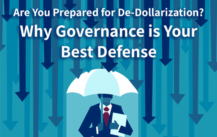 Are you prepared for De-Dollarization? Governance is your best defense