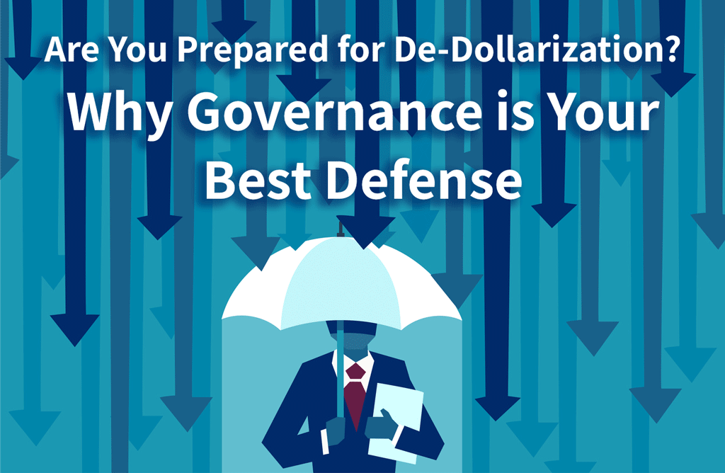 Are you prepared for De-Dollarization? Governance is your best defense