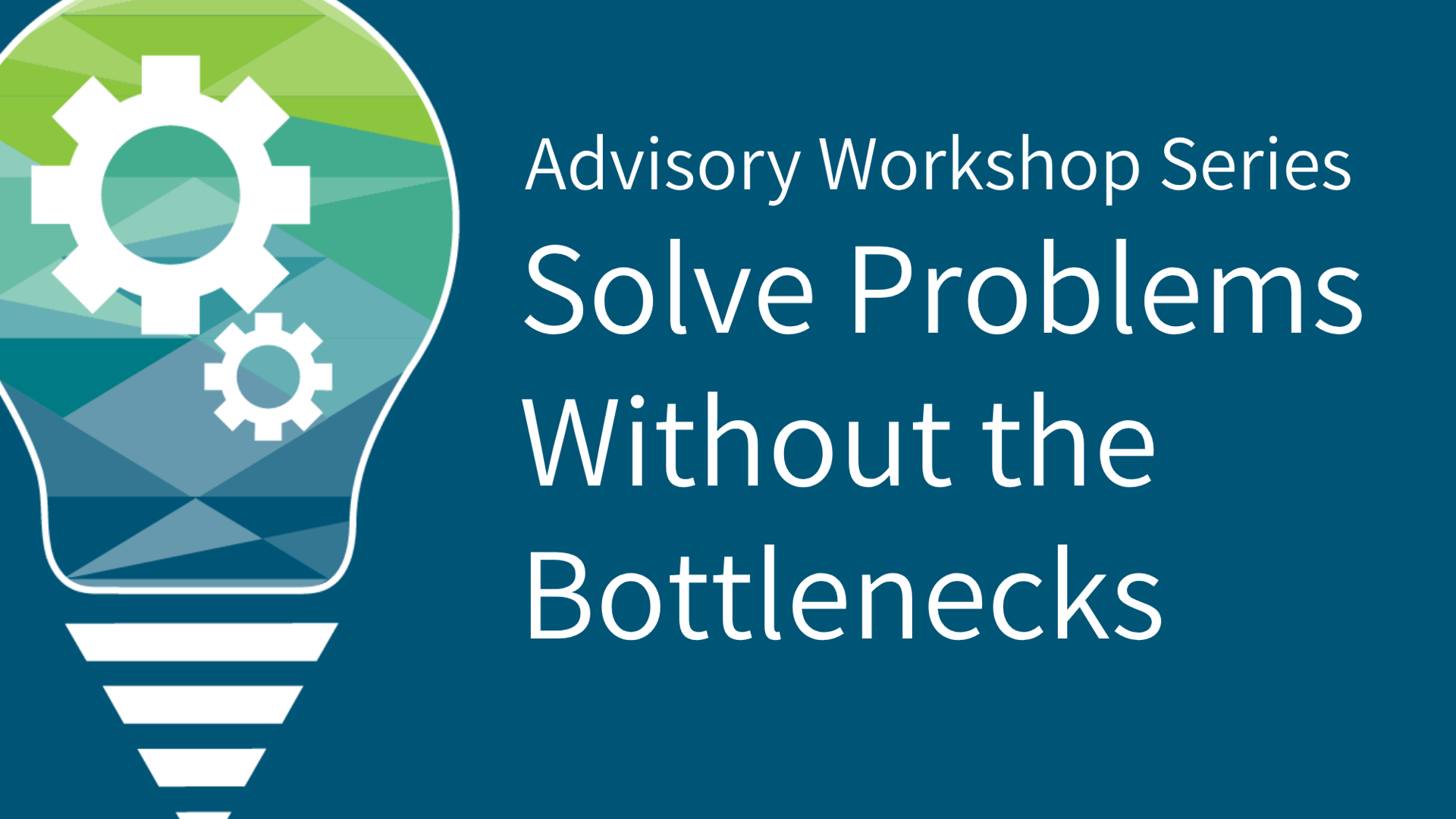 Advisory Workshop Series: Solve Problems Without Bottlenecks